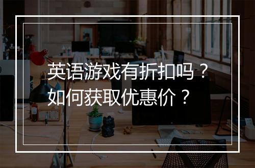 英语游戏有折扣吗?如何获取优惠价?