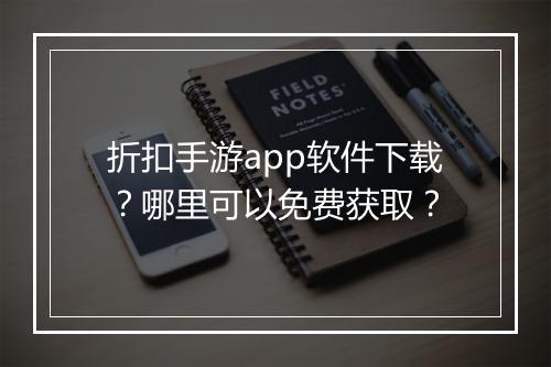 折扣手游app软件下载?哪里可以免费获取?