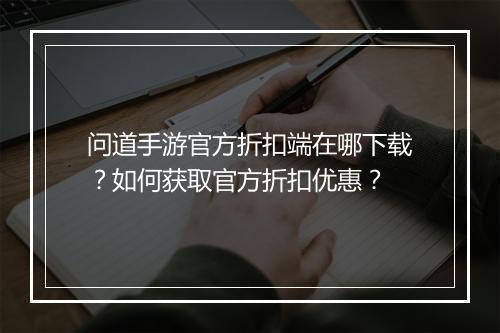 问道手游官方折扣端在哪下载?如何获取官方折扣优惠?