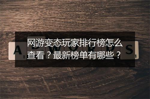 网游变态玩家排行榜怎么查看？最新榜单有哪些？