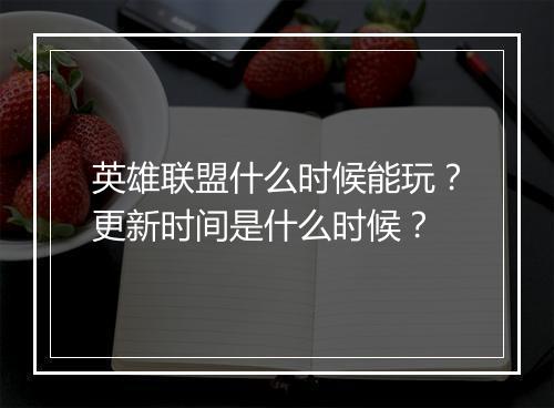 英雄联盟什么时候能玩？更新时间是什么时候？