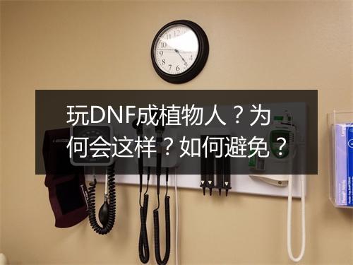 玩DNF成植物人?为何会这样?如何避免?