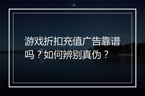 游戏折扣充值广告靠谱吗?如何辨别真伪?