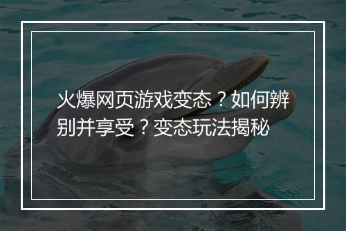 火爆网页游戏变态?如何辨别并享受?变态玩法揭秘