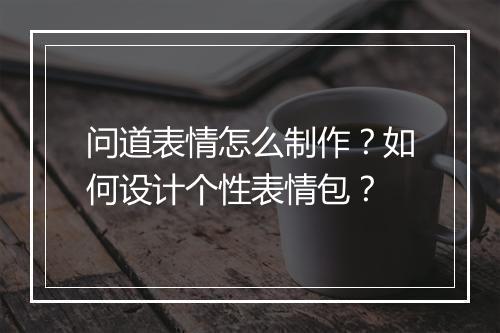 问道表情怎么制作？如何设计个性表情包？