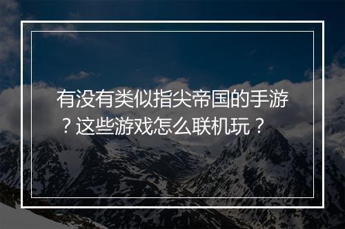 有没有类似指尖帝国的手游？这些游戏怎么联机玩？