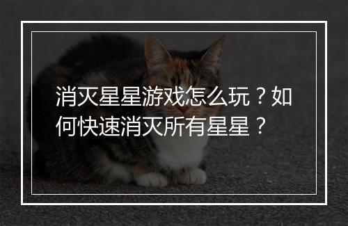 消灭星星游戏怎么玩?如何快速消灭所有星星?