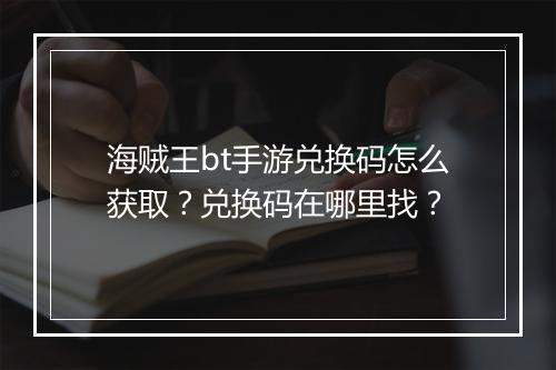 海贼王bt手游兑换码怎么获取?兑换码在哪里找?