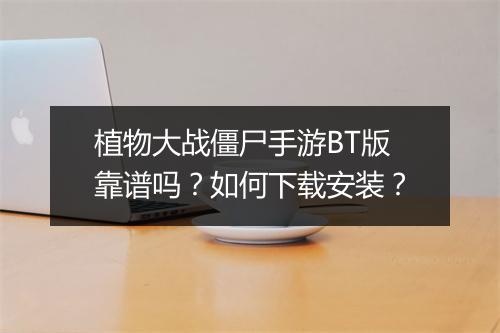 植物大战僵尸手游BT版靠谱吗？如何下载安装？