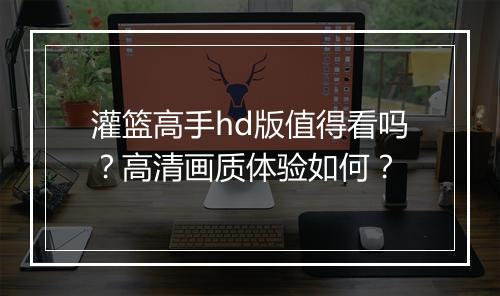 灌篮高手hd版值得看吗？高清画质体验如何？