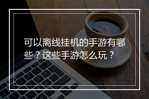 可以离线挂机的手游有哪些？这些手游怎么玩？