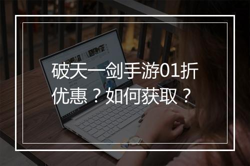 破天一剑手游01折优惠？如何获取？