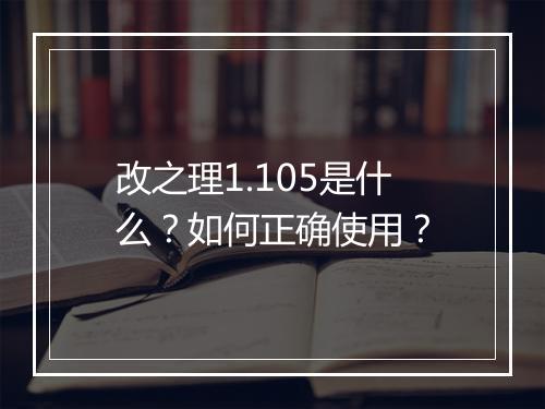 改之理1.105是什么？如何正确使用？