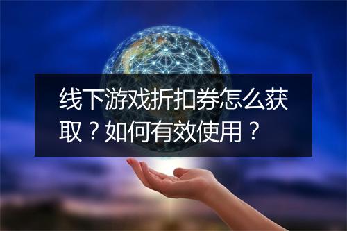 线下游戏折扣券怎么获取？如何有效使用？
