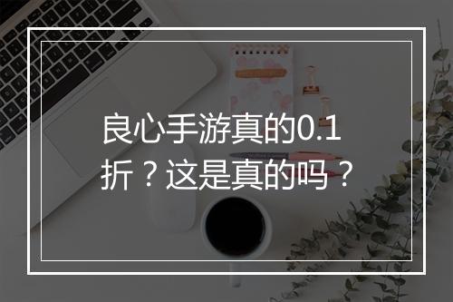 良心手游真的0.1折？这是真的吗？