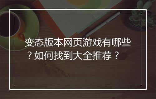 变态版本网页游戏有哪些?如何找到大全推荐?