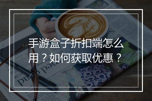 手游盒子折扣端怎么用?如何获取优惠?