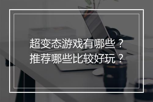 超变态游戏有哪些？推荐哪些比较好玩？