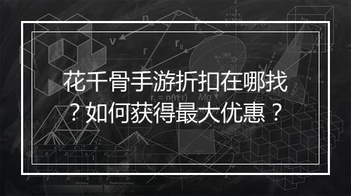 花千骨手游折扣在哪找？如何获得最大优惠？