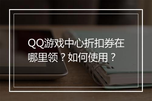 QQ游戏中心折扣券在哪里领?如何使用?