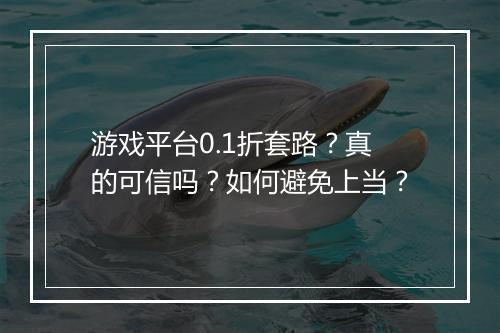 游戏平台0.1折套路？真的可信吗？如何避免上当？