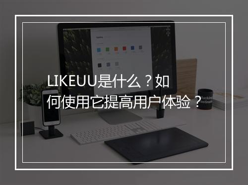 LIKEUU是什么?如何使用它提高用户体验?