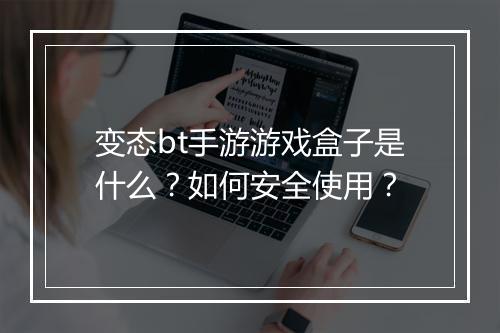 变态bt手游游戏盒子是什么?如何安全使用?