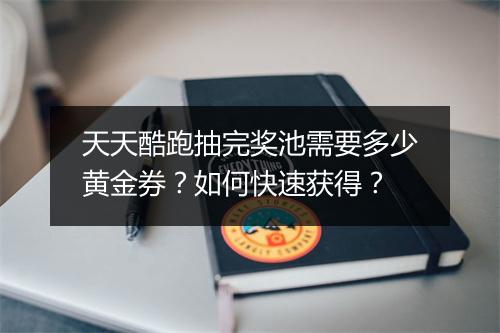 天天酷跑抽完奖池需要多少黄金券？如何快速获得？