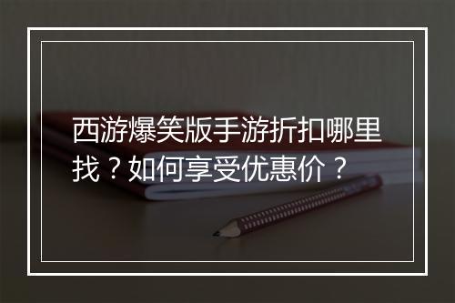 西游爆笑版手游折扣哪里找?如何享受优惠价?