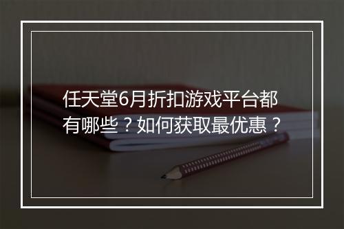 任天堂6月折扣游戏平台都有哪些？如何获取最优惠？