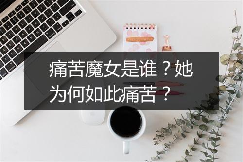 痛苦魔女是谁?她为何如此痛苦?