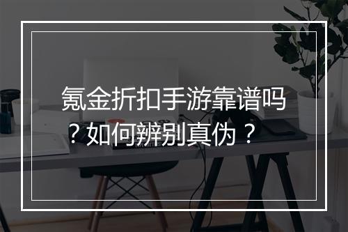 氪金折扣手游靠谱吗?如何辨别真伪?