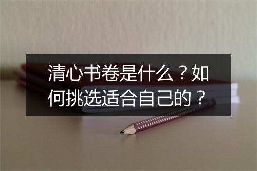 清心书卷是什么?如何挑选适合自己的?