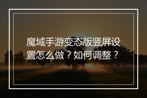 魔域手游变态版竖屏设置怎么做？如何调整？