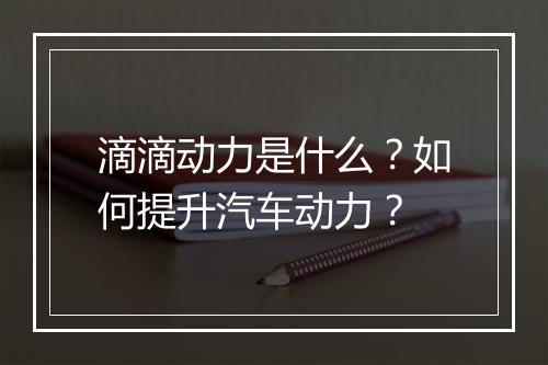 滴滴动力是什么？如何提升汽车动力？