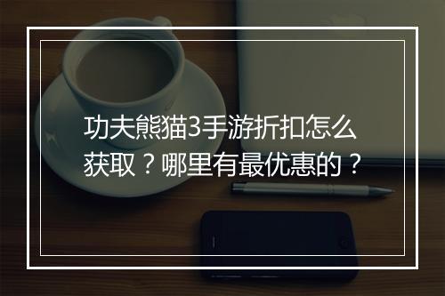 功夫熊猫3手游折扣怎么获取?哪里有最优惠的?