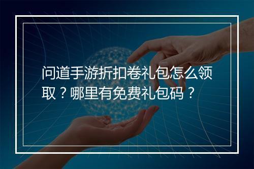 问道手游折扣卷礼包怎么领取?哪里有免费礼包码?