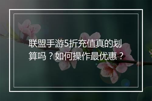 联盟手游5折充值真的划算吗?如何操作最优惠?