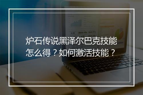 炉石传说黑泽尔巴克技能怎么得？如何激活技能？
