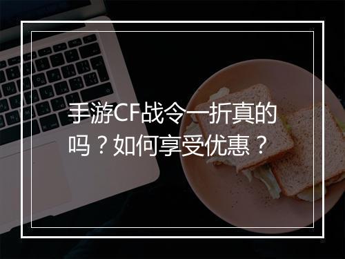 手游CF战令一折真的吗？如何享受优惠？