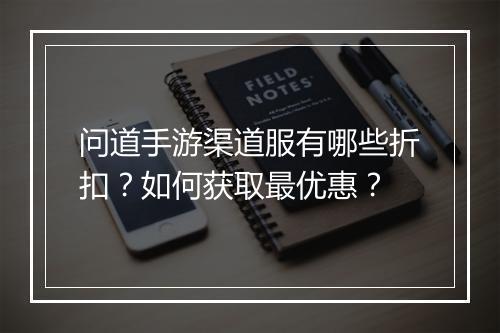 问道手游渠道服有哪些折扣?如何获取最优惠?