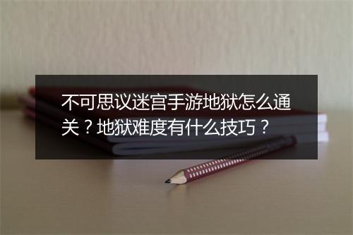 不可思议迷宫手游地狱怎么通关？地狱难度有什么技巧？
