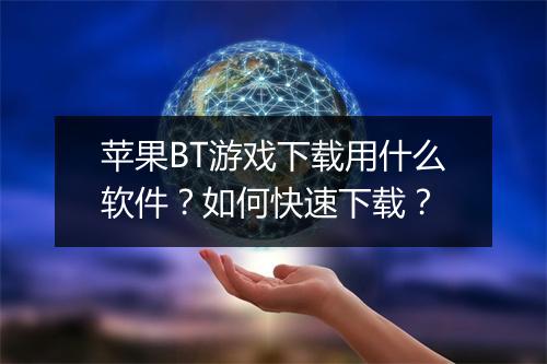 苹果BT游戏下载用什么软件?如何快速下载?