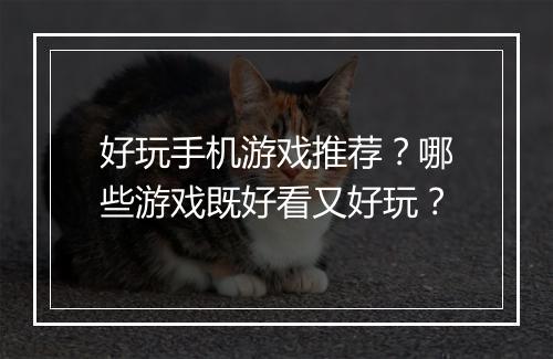 好玩手机游戏推荐？哪些游戏既好看又好玩？