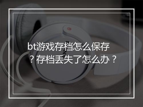 bt游戏存档怎么保存?存档丢失了怎么办?