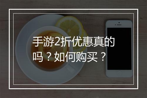 手游2折优惠真的吗?如何购买?