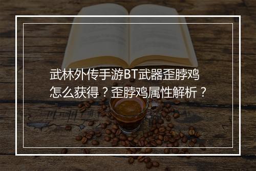 武林外传手游BT武器歪脖鸡怎么获得?歪脖鸡属性解析?