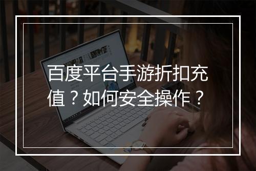 百度平台手游折扣充值?如何安全操作?