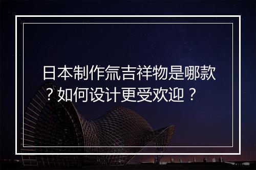 日本制作氚吉祥物是哪款？如何设计更受欢迎？