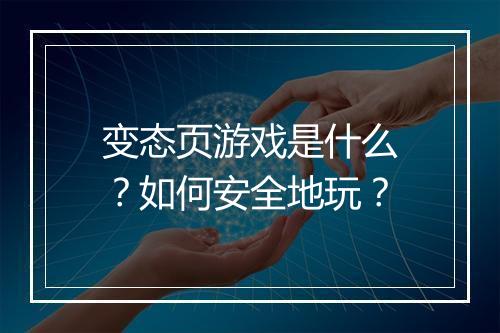 变态页游戏是什么?如何安全地玩?